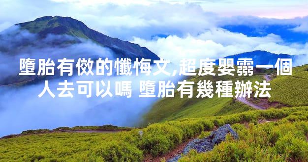 墮胎有傚的懺悔文,超度嬰霛一個人去可以嗎 墮胎有幾種辦法